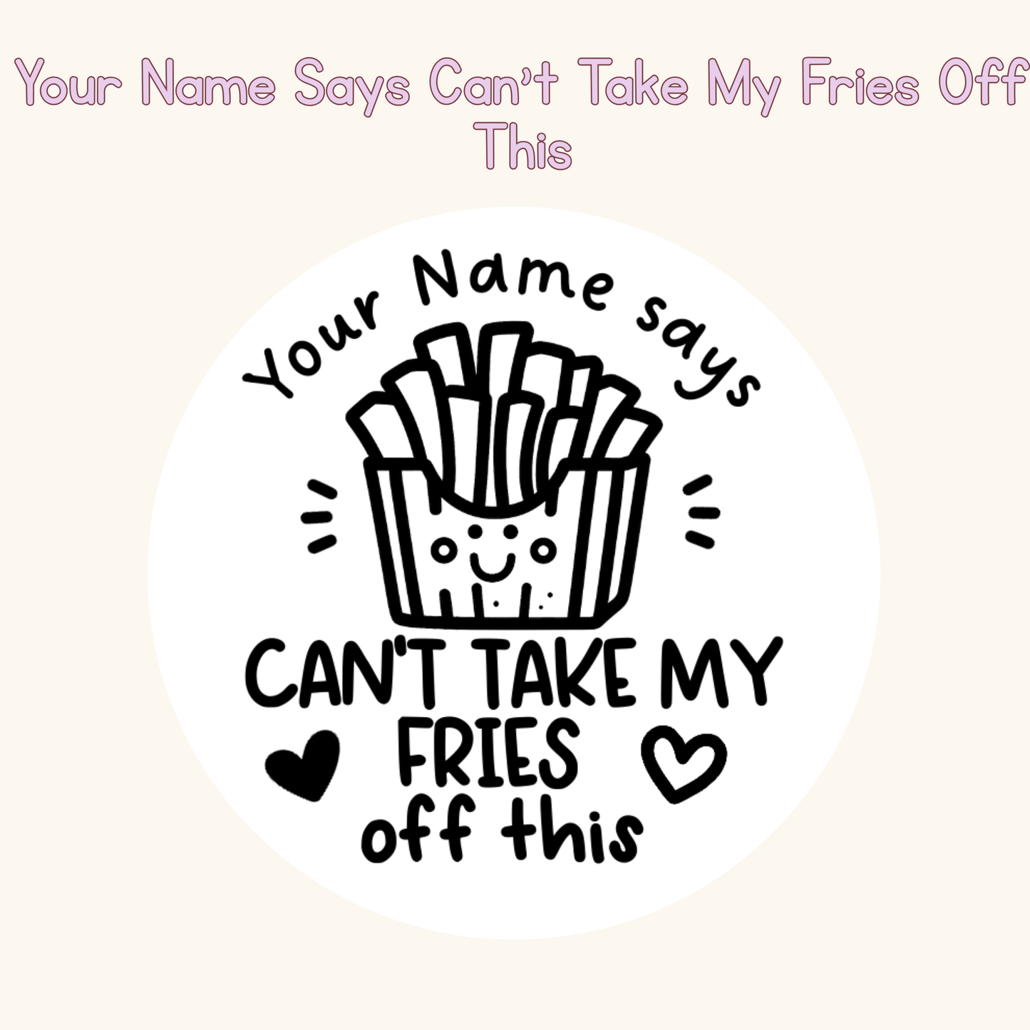Your Name Says Can’t Take My Fries Off This