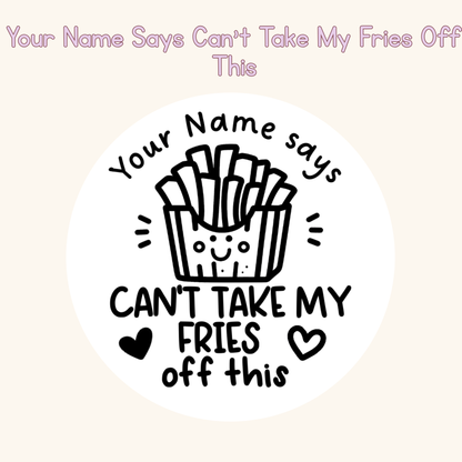 Your Name Says Can’t Take My Fries Off This